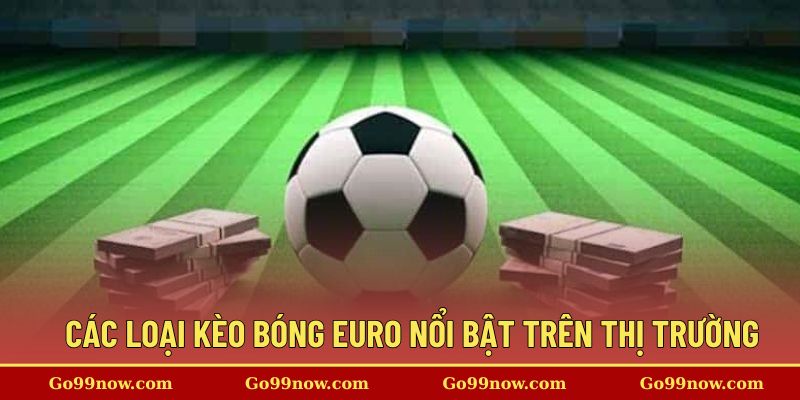 Các loại kèo bóng Euro nổi bật trên thị trường